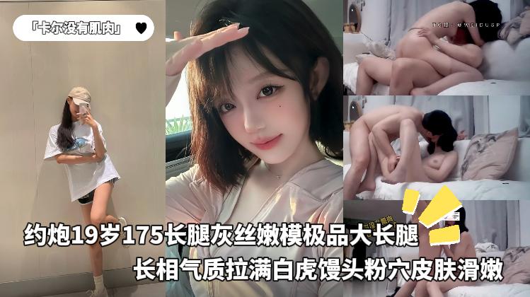 「卡尔没有肌肉」约炮19岁175长腿灰丝嫩模极品大长腿，长相气质拉满，白虎馒头粉穴，皮肤滑嫩
