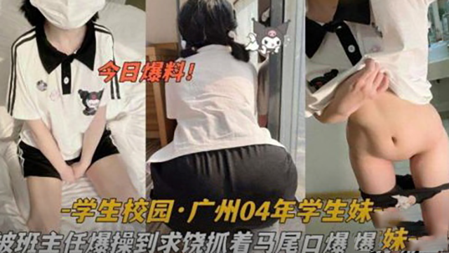 广州04年<span style="color: #ff5b82">学</span><span style="color: #ff5b82">生</span>妹被班主任爆操到求饶