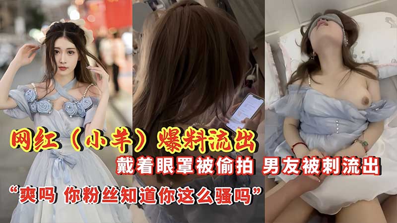 网红【小羊】爆料流出  戴着眼罩被偷拍，男友背刺流出