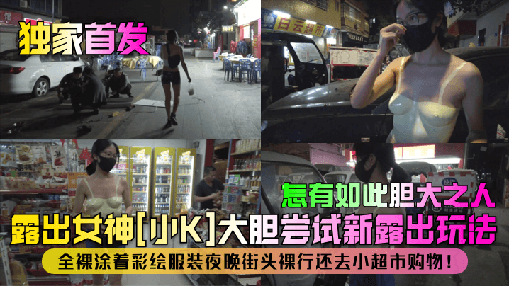 【独家首发】露出女神[小K]大胆尝试新露出玩法！全裸涂着彩绘服装夜晚街头裸行还去小超市购物！怎有如此胆大之人！