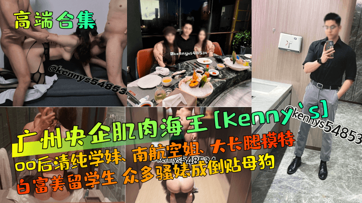 广州央企肌肉海王[Kenny`s]00后清纯学妹、南航空姐、大长腿模特、白富美留学生 众多骚婊成倒贴母狗