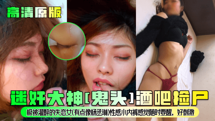 <span style="color: #ff5b82">迷</span><span style="color: #ff5b82">奸</span>大神[鬼头]酒吧捡尸！极被灌醉的失恋女(有点像杨丞琳)性感小内裤感觉随时要醒，好刺激