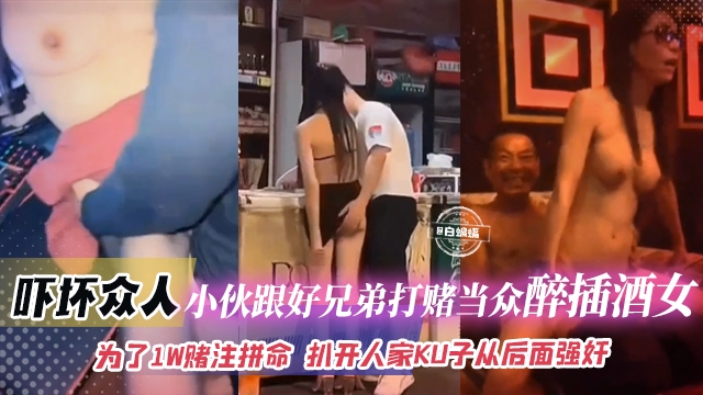 【猎奇-吓坏众人-为了赌注拼上性命】小伙跟好兄弟打赌自己敢当众醉插陪酒女，扒开人家裤子就从后面<span style="color: #ff5b82">强</span><span style="color: #ff5b82">奸</span>插入！钱给够陪酒女不反对那自己就稳了不坐牢