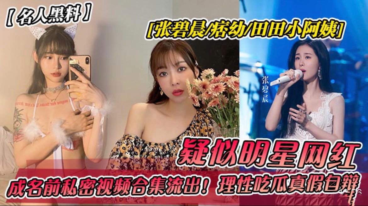 【名人黑料】张碧晨痞幼田田小阿姨！成名前私密视频˙流出
