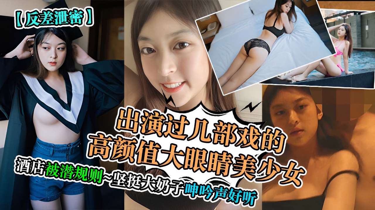 出演过几部戏的高颜值大眼睛美少女酒店被潜规则坚挺大奶子呻吟声好听