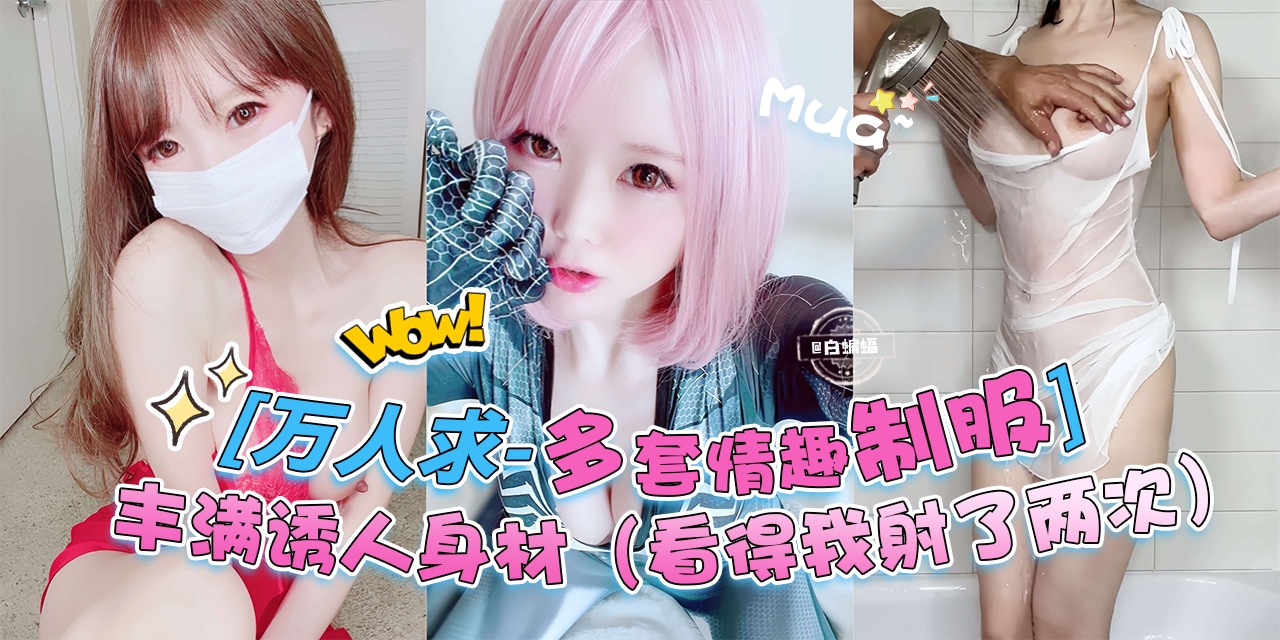 万人求黑料来自-多套情趣制服女神，丰满诱人的身材 直接把<span style="color: #ff5b82">我</span>看射了两次！！！