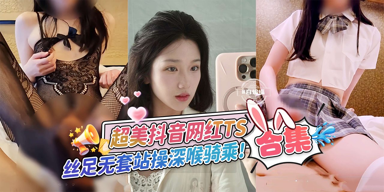 网曝黑料-超美<span style="color: #ff5b82">抖</span><span style="color: #ff5b82">音</span>网红TS合集，丝足无套站立暴操深喉骑乘-