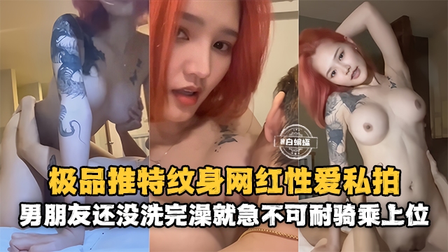 网红黑料-极品高颜值网红<span style="color: #ff5b82">女</span>神性爱泄密男朋友还没有洗完澡就急不可耐的上位骑乘-