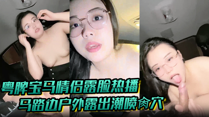 粤牌宝马<span style="color: #ff5b82">情</span><span style="color: #ff5b82">侣</span>露脸热播马路边户外露出潮喷肏穴肉丝美穴水嫩至极激情车震香车艳情