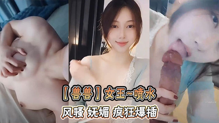 【兽兽】女王喷水   风骚 妩媚 疯狂爆插