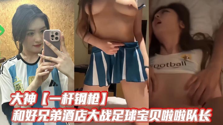 大神【一杆钢枪】和好兄弟酒店大战足球宝贝啦啦队长