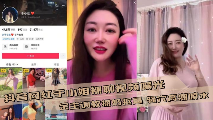 抖音网红于小姐裸聊视频曝光 金主调教揉奶抠逼 骚穴高潮喷水