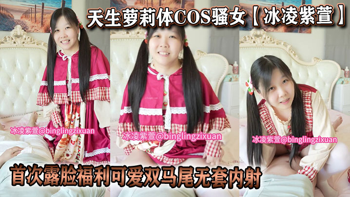 天生萝莉体<span style="color: #ff5b82">COS</span>骚女【冰凌紫萱】首次露脸福利可爱双马尾无套内射