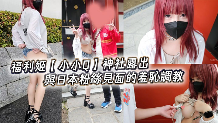 福利姬【小小Q】神社露出，與日本粉絲見面的羞恥調教
