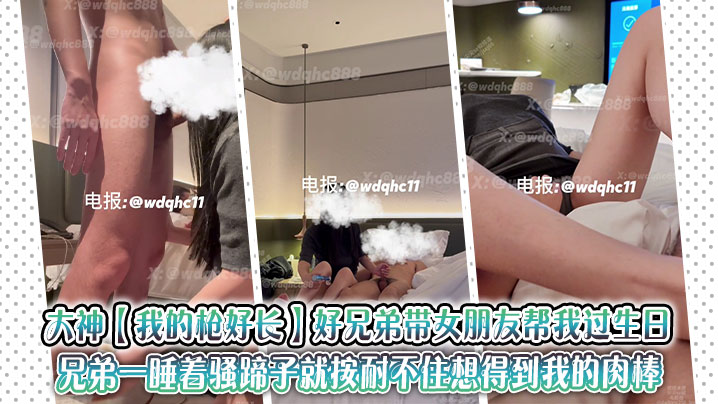 大神【我的枪好长】好兄弟带女朋友帮我过生日，兄弟一睡着骚蹄子就按耐不住想得到我的肉棒