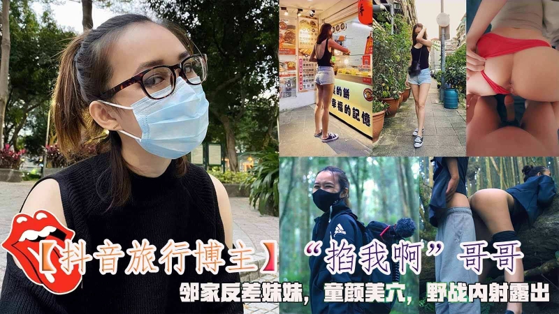 【抖音旅行博主】掐我啊哥哥邻家反差妹妹童颜美穴野战内射露出