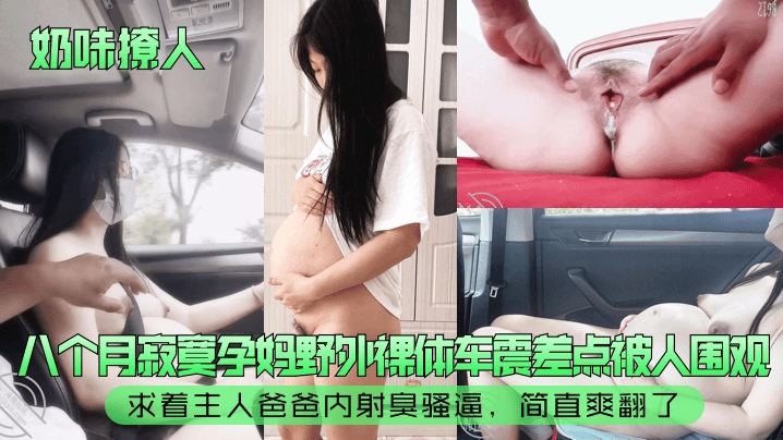 【奶味撩人】八个月寂寞孕妈野外裸体车震差点被人围观求着主人爸爸<span style="color: #ff5b82">内</span><span style="color: #ff5b82">射</span>臭骚逼简直爽翻了