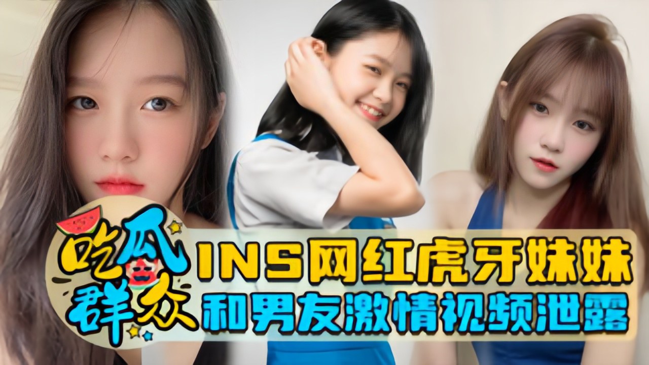 【瓜友特供】INS网红虎牙<span style="color: #ff5b82">妹</span><span style="color: #ff5b82">妹</span>和男友激情视频泄露