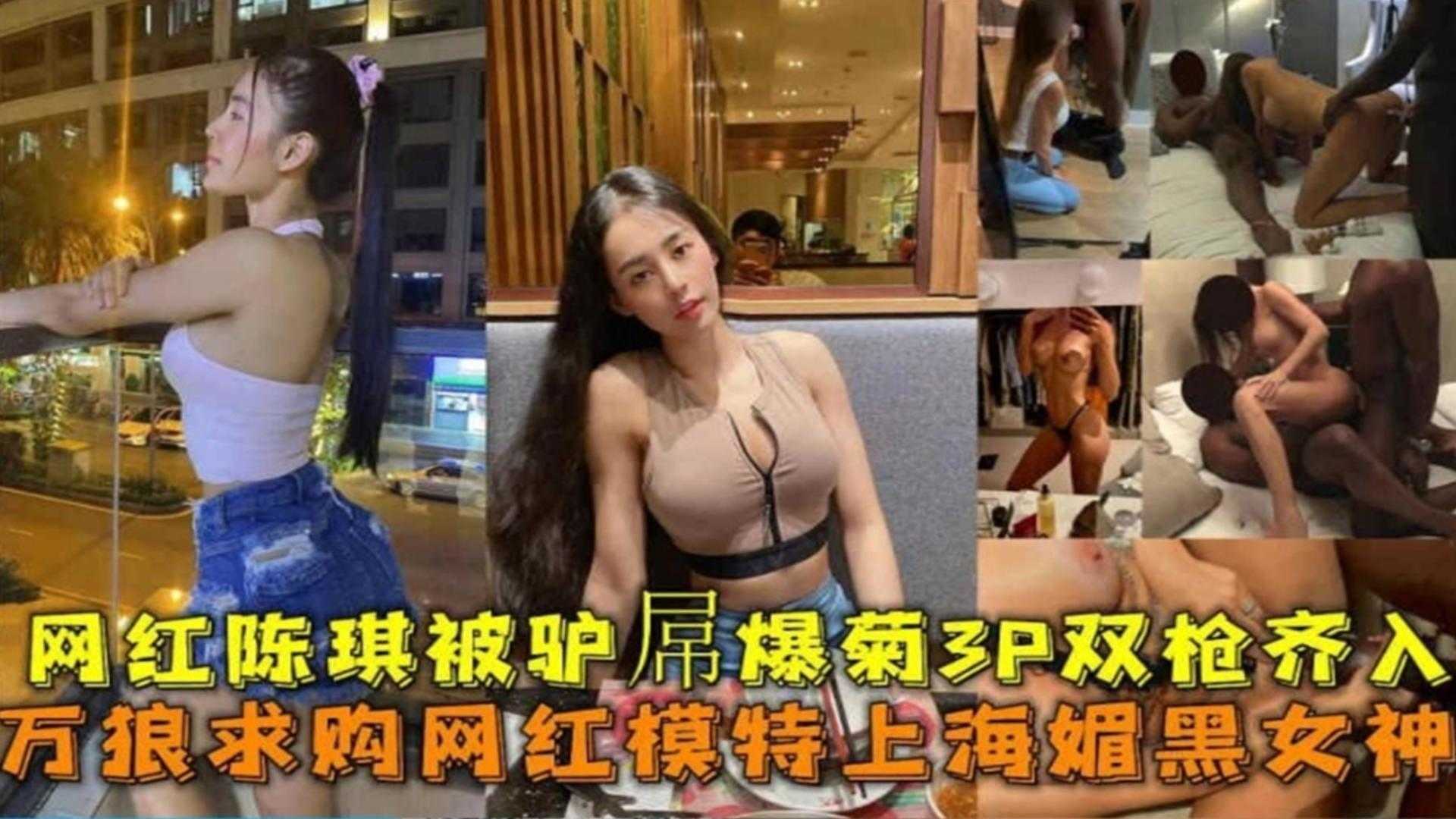 网红模特【陈琦】上海媚黑女神被黑屌爆菊3P双枪齐入事件