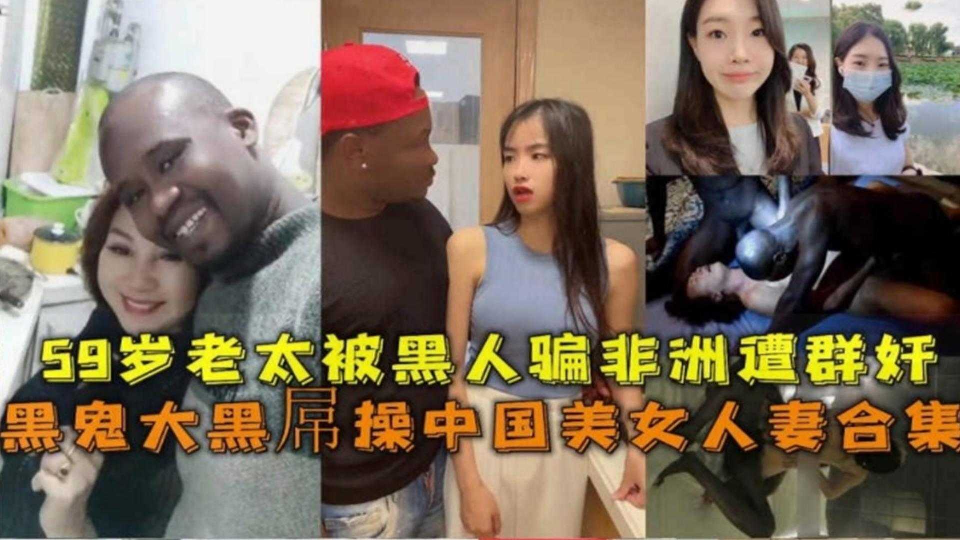 精选绿帽淫妻大合集-六十岁熟女阿姨被骗到非洲被黑鬼轮奸 各种媚黑婊被洋屌爆操合集