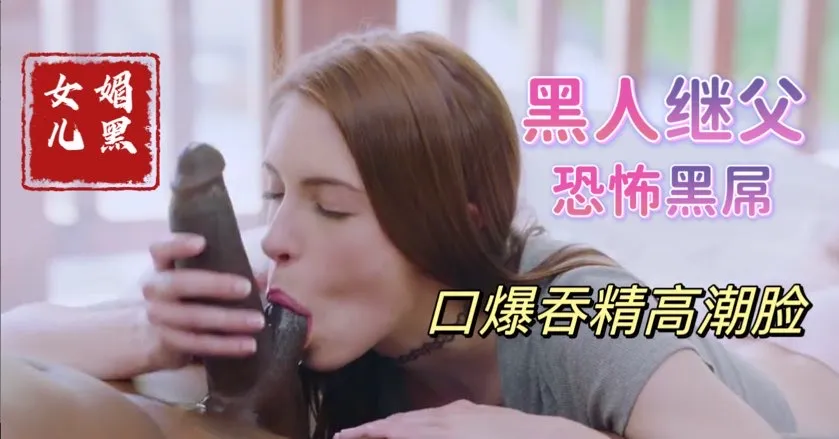 帮黑人继父清理大黑屌上残留母亲的淫水，饥渴少女媚黑母狗【欧美<span style="color: #ff5b82">父</span><span style="color: #ff5b82">女</span>乱伦】(1)