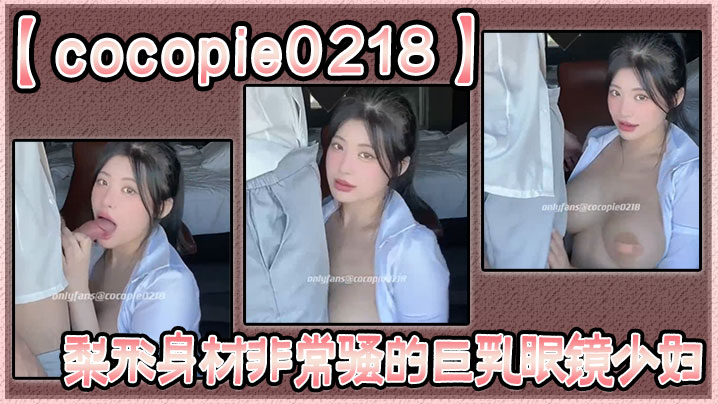 【cocopie0218】梨形身材非常骚的巨乳眼镜少妇