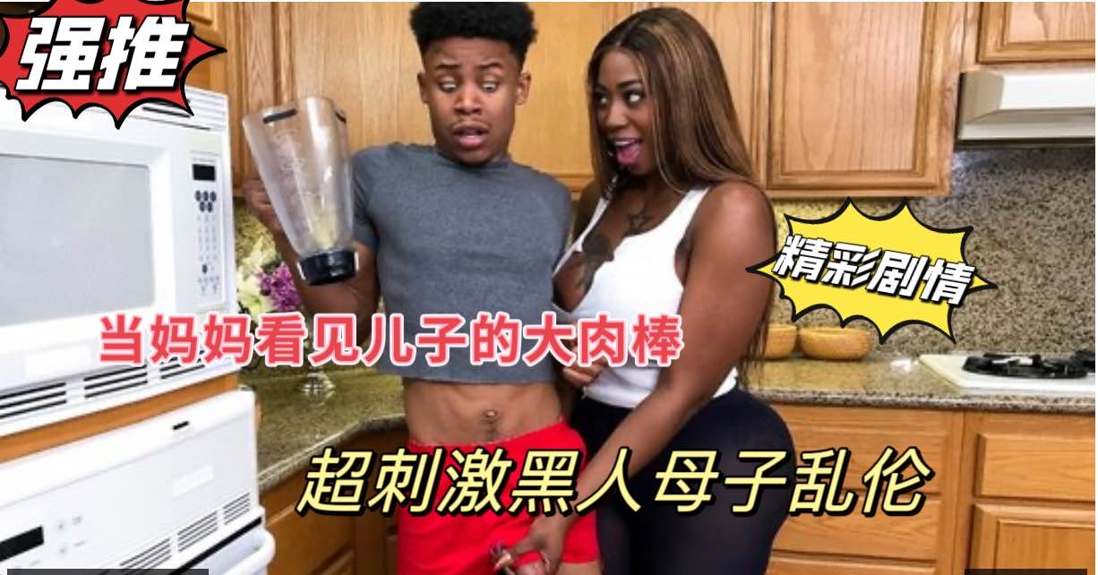 <span style="color: #ff5b82">黑</span><span style="color: #ff5b82">人</span>母子乱伦，当巨乳妈妈看见儿子站起来的大肉棒