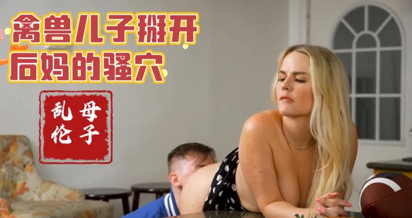 变态儿子掰开后妈淫穴，厨房舔鲍无套深插精液内射【欧美母子乱伦】(1)