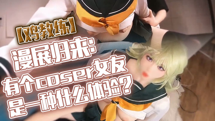 鸡教练漫展归来有个coser女友是一种什么体验她趁着<span style="color: #ff5b82">cos</span>全套装扮主动挑逗我甜蜜日常直至XXOO干了个爽