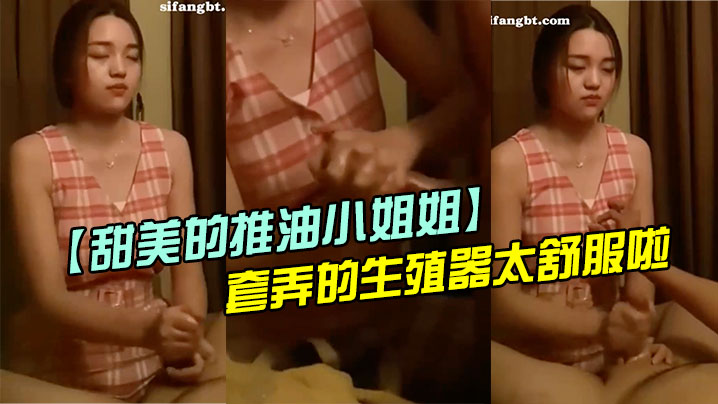 甜美的推油小姐姐每次疲惫了都来找她打飞机手法非常好套弄的生殖器太舒服啦超迷恋