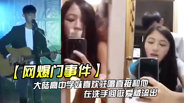 网爆门事件大陆高<span style="color: #ff5b82">中</span><span style="color: #ff5b82">学</span>妹喜欢驻唱直接和他在洗手间做爱被流出