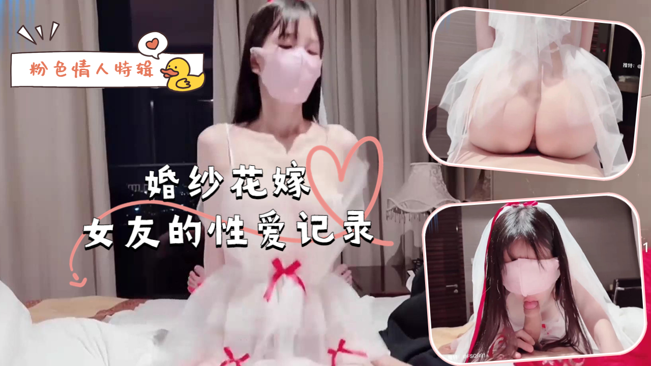 粉色情人特辑-婚纱花嫁女友<span style="color: #ff5b82">的</span>性爱记录